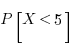 P[X < 5]